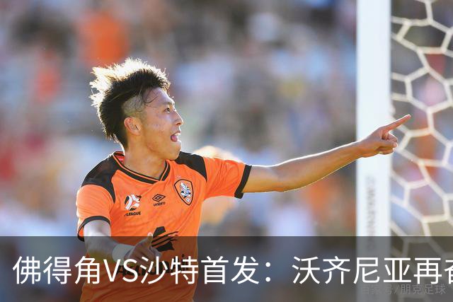 佛得角VS沙特首发：沃齐尼亚再奋力一搏 布赖坎登场
