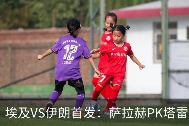 埃及VS伊朗首发：萨拉赫PK塔雷米 特雷泽盖先发马尔穆什替补