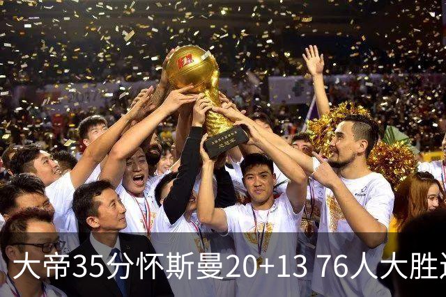 大帝35分怀斯曼20+13 76人大胜送活塞22连败