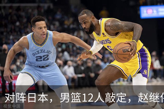 对阵日本，男篮12人敲定，赵继伟领衔，2人留洋，8人离队