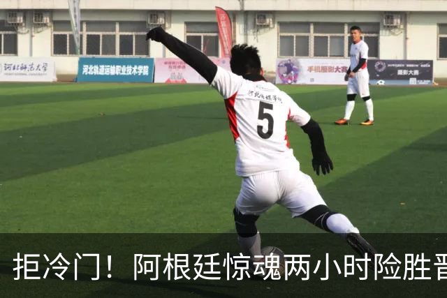 拒冷门！阿根廷惊魂两小时险胜晋级 这么踢保送签也不稳