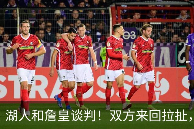 湖人和詹皇谈判！双方来回拉扯，有意14+10顶级中锋，曾要价小里