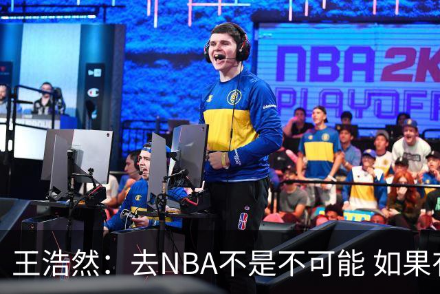 王浩然：去NBA不是不可能 如果有一天我有机会 我也会去争取