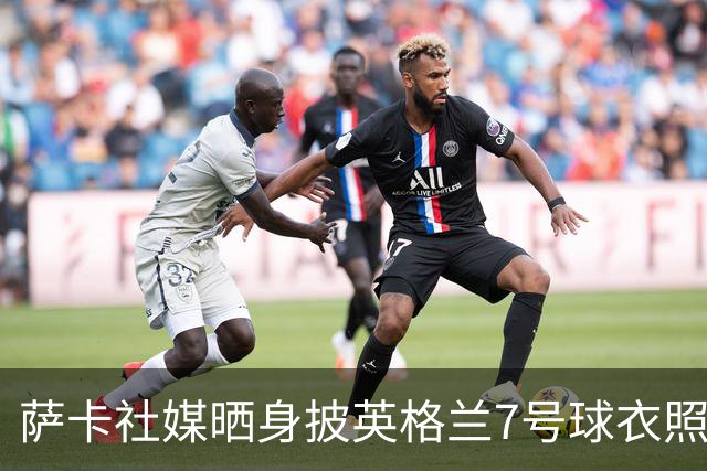 萨卡社媒晒身披英格兰7号球衣照片：7号