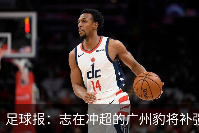 足球报：志在冲超的广州豹将补强锋线，正与目标外援前锋洽谈