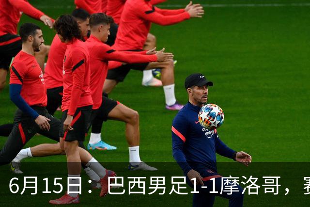6月15日：巴西男足1-1摩洛哥，赛后球员评分：四人满分，2人及格，2人拉胯